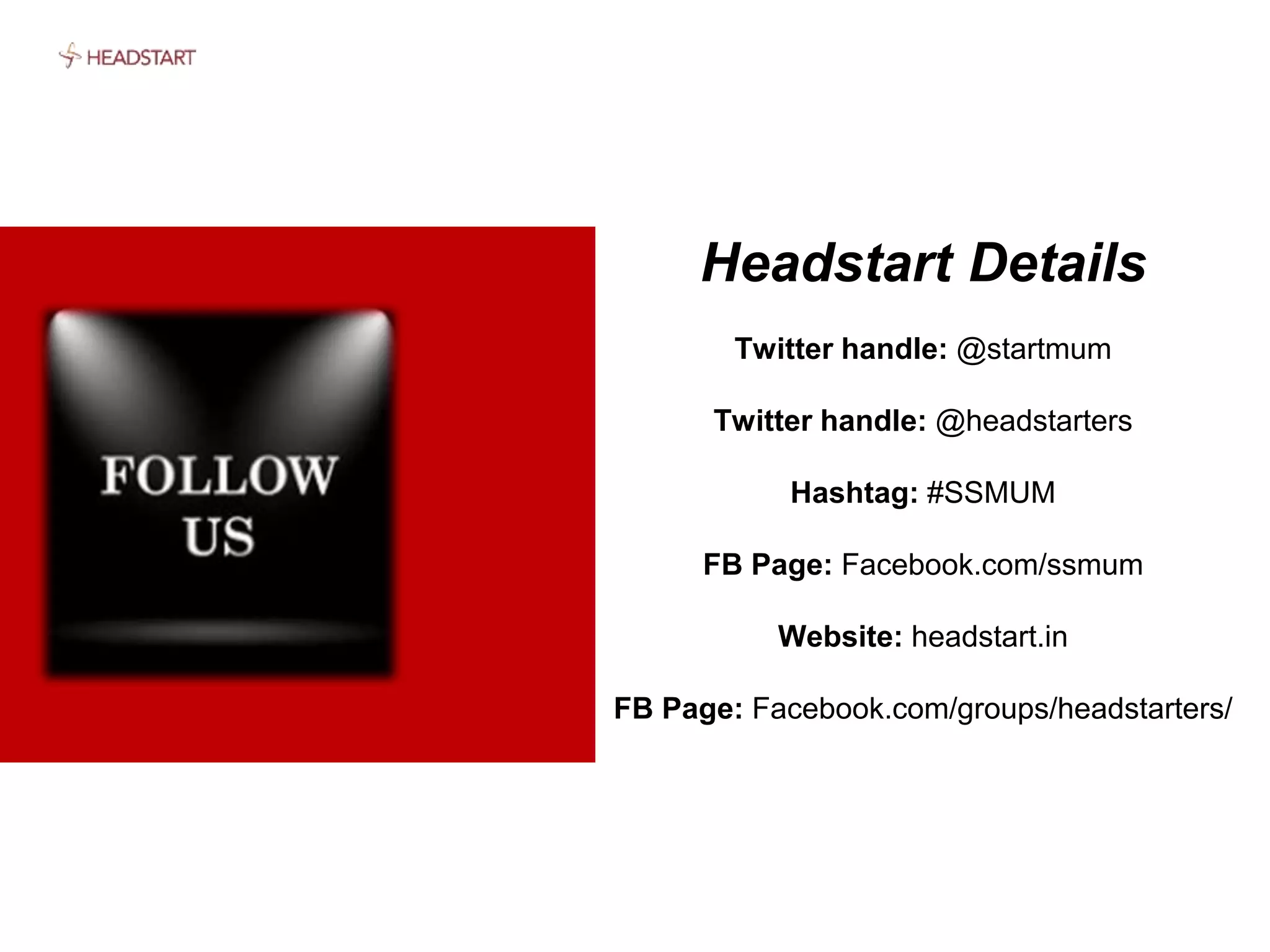 Headstart Details
Twitter handle: @startmum
Twitter handle: @headstarters
Hashtag: #SSMUM
FB Page: Facebook.com/ssmum
Website: headstart.in
FB Page: Facebook.com/groups/headstarters/
 
