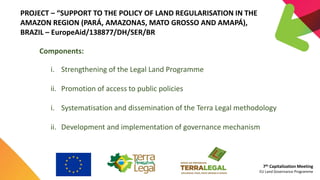 7th Capitalization Meeting
EU Land Governance Programme
PROJECT – “SUPPORT TO THE POLICY OF LAND REGULARISATION IN THE
AMA...