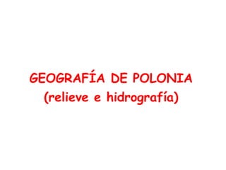 GEOGRAFÍA DE POLONIA 
(relieve e hidrografía) 
 