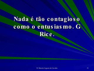 Nada é tão contagioso como o entusiasmo. G Rice. 