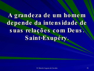 A grandeza de um homem depende da intensidade de suas relações com Deus. Saint-Exupéry. 