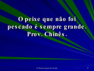 O peixe que não foi pescado é sempre grande. Prov. Chinês. 