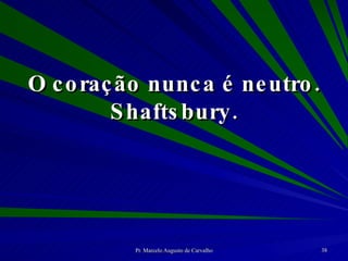 O coração nunca é neutro. Shaftsbury. 