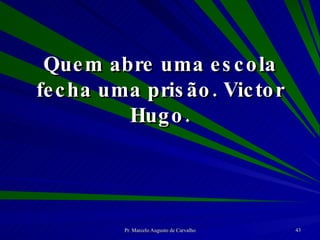 Quem abre uma escola fecha uma prisão. Victor Hugo. 