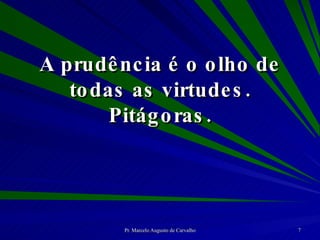 A prudência é o olho de todas as virtudes. Pitágoras. 