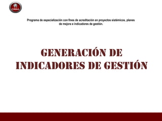 generación de
INDICADORES DE GESTIÓN
Programa de especialización con fines de acreditación en proyectos sistémicos, planes
de mejora e indicadores de gestión.
 