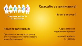 Спасибо за внимание!Ваши вопросы?Наши предложения!Приглашаю в экспертную группу для тестирования нового продуктаIngate Development!Открытие на RIW’ 1119-21 октября Сергей ПанковIngate Developmentsergey@ingate.ru@s_pankov