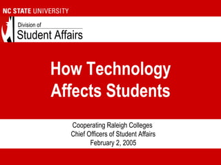 Student Affairs
Division of
How Technology
Affects Students
Cooperating Raleigh Colleges
Chief Officers of Student Affairs
February 2, 2005
 