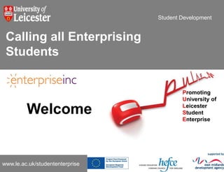 Student Development Calling all Enterprising Students Promoting University of Leicester Student Enterprise Welcome  www.le.ac.uk/studententerprise 
