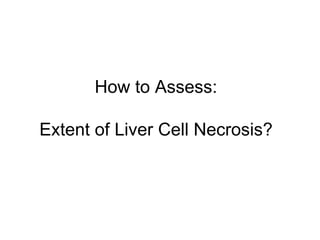 How to Assess:

Extent of Liver Cell Necrosis?
 