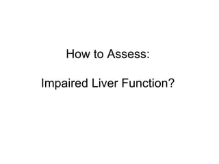 How to Assess:

Impaired Liver Function?
 
