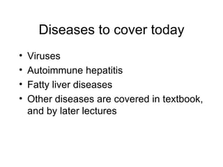 Diseases to cover today
•   Viruses
•   Autoimmune hepatitis
•   Fatty liver diseases
•   Other diseases are covered in textbook,
    and by later lectures
 