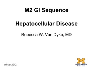 M2 GI Sequence

         Hepatocellular Disease
              Rebecca W. Van Dyke, MD




Winter 2012
 
