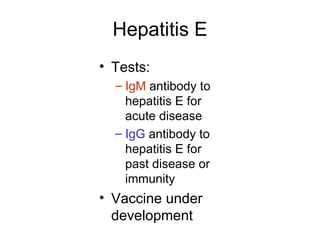 Hepatitis E
• Tests:
  – IgM antibody to
    hepatitis E for
    acute disease
  – IgG antibody to
    hepatitis E for
    past disease or
    immunity
• Vaccine under
  development
 
