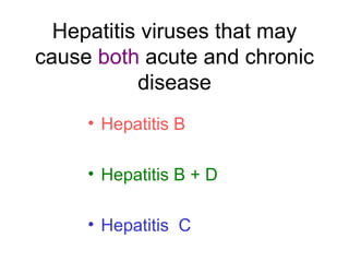 Hepatitis viruses that may
cause both acute and chronic
           disease
     • Hepatitis B

     • Hepatitis B + D

     • Hepatitis C
 
