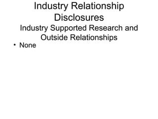 Industry Relationship
         Disclosures
 Industry Supported Research and
       Outside Relationships
• None
 