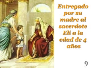 Entregado
por su
madre al
sacerdote
Elí a la
edad de 4
años
!

9

!

 
