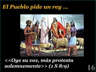 El Pueblo pide un rey …

<<Oye su voz, más protesta
solemnemente>> (1 S 8:9)

16

!

 
