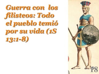 Guerra con los
filisteos: Todo
el pueblo temió
por su vida (1S
13:1-8)!

18

!

 