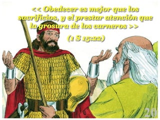 << Obedecer es mejor que los
sacrificios, y el prestar atención que
la grosura de los carneros >>
(1 S 15:22)

20

!

 