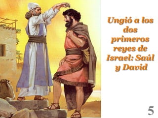 Ungió a los
dos
primeros
reyes de
Israel: Saúl
y David
!

5

!

 