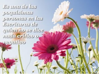 Es una de las
poquísimas
personas en las
Escrituras de
quien no se dice
nada crítico o
negativo

7

!

 