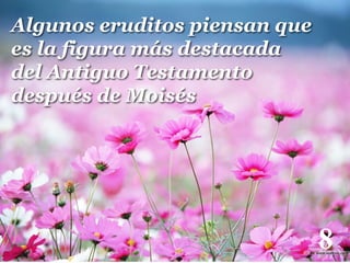 Algunos eruditos piensan que
es la figura más destacada
del Antiguo Testamento
después de Moisés

8

!

 