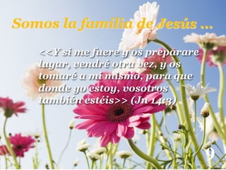 Somos la familia de Jesús … !
<<Y si me fuere y os preparare
lugar, vendré otra vez, y os
tomaré a mí mismo, para que
donde yo estoy, vosotros
también estéis>> (Jn 14:3)
!

9

!

 