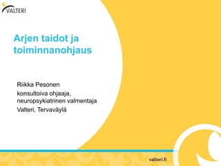 Arjen taidot ja
toiminnanohjaus
Riikka Pesonen
konsultoiva ohjaaja,
neuropsykiatrinen valmentaja
Valteri, Tervaväylä
 