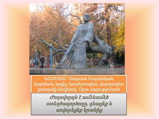 ԿՈՄԻՏԱՍ `Սողոմոն Սողոմոնյաներգահան, երգիչ, երաժշտագետ, վարդապետ քանդակի հեղինակ` Արա ՀարությունյանԺողովորդն է ամենամեծ ստեղծագործողը, գնացեք և սովորեցեք նրանից