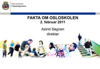 FAKTA OM OSLOSKOLEN 2. februar 2011 Astrid Søgnen direktør 