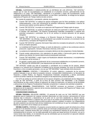 38 (Primera Sección) DIARIO OFICIAL Martes 2 de febrero de 2016
DÉCIMA.- SUSPENSIÓN O CANCELACIÓN DE LA ENTREGA DE LOS APOYOS.- "DIF ESTATAL"
acepta que en caso de incumplimiento a lo establecido en el presente convenio, particularmente de las
obligaciones a su cargo, "DIF NACIONAL", atendiendo a la gravedad y origen del incumplimiento, podrá
suspender temporalmente o cancelar definitivamente, ya sea total o parcialmente, la entrega de los apoyos
asignados al Programa de Trabajo materia de este convenio.
Son causas de suspensión o cancelación, además, las siguientes:
a) Cuando "DIF ESTATAL" no aplique los apoyos entregados para los fines aprobados o los aplique
inadecuadamente, o bien que notoriamente se adviertan ineficiencia, deshonestidad o desvíos de
recursos para realizar acciones ajenas al Programa;
b) Cuando "DIF ESTATAL" incumpla con la ejecución del Programa de Trabajo sujeto de apoyo;
c) Cuando "DIF ESTATAL" no acepte la realización de visitas de supervisión e inspección, cuando así
lo soliciten "DIF NACIONAL", los Órganos Fiscalizadores Federales competentes o cualquier otra
autoridad competente o autorizada, con el fin de verificar la correcta aplicación de los apoyos
otorgados;
d) Cuando "DIF ESTATAL" no entregue a la Dirección General de Protección a la Infancia de
"DIF NACIONAL", los informes y la documentación que acredite los avances y la conclusión de los
compromisos y conceptos del Programa de Trabajo;
e) Cuando "DIF ESTATAL" presente información falsa sobre los conceptos de aplicación y los finiquitos
de los conceptos apoyados;
f) La inviabilidad del Programa de Trabajo, en razón de alteración o cambio en las condiciones sobre la
producción, organización, mercado, financieras o técnicas, entre otras;
g) La existencia de duplicidad de apoyos a conceptos idénticos de otros programas o fondos federales;
h) Cuando existan adecuaciones a los calendarios de gasto público o disminución grave de ingresos
públicos que afecten de manera determinante el presupuesto autorizado;
i) Cuando "DIF NACIONAL" o algún órgano de fiscalización detecten desviaciones o incumplimientos
en el ejercicio de los recursos, y
j) En general, cuando exista incumplimiento de los compromisos establecidos en el presente convenio,
las "REGLAS DE OPERACIÓN" y las disposiciones que derivan de éstas.
"DIF ESTATAL" acepta que ante la suspensión o cancelación de la entrega de los apoyos, deberá
reintegrar a la Tesorería de la Federación la totalidad de los recursos otorgados, así como los rendimientos
financieros u otros conceptos generados, una vez que "DIF NACIONAL" haya solicitado dicha devolución.
DÉCIMA PRIMERA.- CONTROL Y VIGILANCIA.- El control, vigilancia y evaluación de los recursos
públicos federales a que se refiere el presente convenio, corresponderá indistintamente a la Secretaría de
Hacienda y Crédito Público, los Órganos Fiscalizadores Federales competentes y demás autoridades
conforme al ámbito material de competencia otorgado en las disposiciones jurídicas aplicables.
Con el fin de verificar la correcta aplicación de los apoyos otorgados y el cumplimiento de las obligaciones
a cargo de "DIF ESTATAL", a partir de la firma de este convenio "DIF NACIONAL" o las Unidades
Administrativas de éste, podrán ordenar la realización de visitas de supervisión, sin perjuicio de las facultades
y atribuciones de los Órganos Fiscalizadores Federales competentes o cualquier otra autoridad competente.
DÉCIMA SEGUNDA.- TRANSPARENCIA.- "LAS PARTES" convienen en promover y fomentar la
transparencia de la asignación y ejercicio de los recursos destinados al apoyo del Programa de Trabajo a que
se refiere el presente convenio.
CONVENCIONES GENERALES
DÉCIMA TERCERA.- RELACIÓN LABORAL.- El personal de cada una de "LAS PARTES" que sea
designado para la realización de cualquier actividad relacionada con este convenio, permanecerá en forma
absoluta bajo la dirección y dependencia de la parte con la cual tiene establecida su relación laboral,
mercantil, civil, administrativa o cualquier otra, por lo que no se creará una subordinación de ninguna especie
con la parte opuesta, ni operará la figura jurídica de patrón sustituto o solidario; lo anterior, con independencia
de estar prestando sus servicios fuera de las instalaciones de la entidad por la que fue contratada o realizar
labores de supervisión de los trabajos que se realicen.
DÉCIMA CUARTA.- VIGENCIA.- El presente convenio tendrá una vigencia a partir de la fecha de su firma
y hasta el 31 de diciembre de 2015, pudiendo darse por terminado anticipadamente por caso fortuito o causa
de fuerza mayor, mediante escrito libre que contenga una manifestación explícita de que se desea terminar
anticipadamente el convenio, con los datos generales de la parte que desea terminar el convenio, con por lo
menos treinta días hábiles, en el entendido de que las actividades que se encuentren en ejecución deberán
ser concluidas salvo acuerdo en contrario.
 