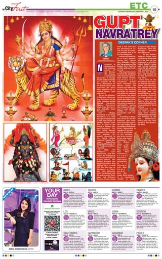 F
A
C
E
O
F
T
H
E
D
A
Y
KOMAL KHANCHANDANI, ARTIST
LEO
JULY 24 - AUGUST 23
Health tips from an expert
will enable you to get closer
to your fitness goals.
Chances of being misled by
competitors in business are high.
Your generous behavior would enable
to enjoy some lovely moments with
family. Love comes your way as
friendship turns into romance
LIBRA
SEPT 24 - OCTOBER 22
Yoga would help in
raising energy levels and
improve your metabolism.
Place emphasis on
domestic affairs to enhance the
domestic tranquility and harmony.
Associating yourself with
humanitarian group on social front
would benefit you.
ARIES
MAR 21 - APR 20
Investment antiques and
jewellery would bring
handsome financial gains.
On professional front,
recognition for good work would
motivate you to work harder. Efforts
made to improve looks or personality
will bring desired results. May get
lucky today on romantic front.
SAGITTARIUS
NOV 23 - DEC 22
Your hard work and
dedication are likely to be
noticed by seniors, paving
way for promotion or
increment. Family will be supportive of
career aspirations. A promising day
overall as you stay in limelight without
any efforts. Harsh words may create a
rift in your romantic relationship.
GEMINI
MAY 21 - JUNE 21
A sound financial health of
businessmen would enable
to give monetary benefits
to employees. Your sole
dependency on friends may fail to
bring any respite from loneliness
today. It is good day to confess your
love as stars appear favourable for
positive reply.
AQUARIUS
JAN 21 - FEB 19
You will succeed in resolving
misunderstanding with
family members. Seek
proper valuation of the
property you are planning to buy. You
will remain much in demand on social
front. You need to stand by romantic
partner during testing times to make
the relationship stronger.
TAURUS
APR 21 - MAY 20
You succeed in completing
an important project well
before deadline.
Disagreements on the
family front are foreseen. Be careful
about the legal apprehensions in the
property you are planning to buy.
Your intuition will save you from a
tricky spot today.
CAPRICORN
DEC 23 - JAN 20
Those suffering from
chronic ailments may find
remarkable improvement
in their health with home
remedies. You will enjoy the trust of
senior management. Minor domestic
disputes may snowball into a major
row. Recognition will come your way
for your social endeavour.
VIRGO
AUG 24 - SEP 23
Implementation of new
ideas and projects would
add to your prestige on the
professional front. A sound
monetary position would enable you
to keep pace with changing times.
Avoid raising controversial issues at
home to maintain harmony. It is a
wonderful day for you.
CANCER
JUNE 22 - JULY 23
You will have an awesome
day today .Continue to put
in efforts at work and you
will see promising
opportunities coming your way.
Matrimonial match for siblings will
bring happiness for entire family. You
will get a good price for your
property.
PISCES
FEB20 - MARCH 20
Paying special attention to
plan your career would
give immense joy. You are
likely to get clearance or
approval for your construction plans.
You find things moving in the way
you want them. Gifting something to
your beloved is likely to make the day
memorable.
SCORPIO
OCT 23 - NOVEMBER 22
Seek the opinion of your
family before finalizing a
property deal. An
impromptu invitation to a
function from an unexpected friend is
likely to be received. Your bold
initiatives on romantic front bring
back passion and spark in romantic
relationship.
YOUR
DAY
Horoscope by
Saurabbh Sachdeva
10
ETC
LUCKNOW | WEDNESDAY, FEBRUARY 2, 2022
www.firstindia.co.in I www.firstindia.co.in/epaper/ I twitter.com/thefirstindia I facebook.com/thefirstindia I instagram.com/thefirstindia
avratrey is
dedicated to
the feminine
nature of
the Divine.
Ma Durga,
Lakshmi and
Saraswati- ie energy,
wealth and knowledge
are symbols of the
three dimensions of
the divinity. They also
represent the three
basic qualities of ex-
istence- tamas, rajas
and sattva.
As per the Mahaka-
la Samhita, there are
four Navratrey in the
Vedic calendar named
Sharad Navratrey,
Chaitra Navratrey,
Magh Gupt Navratrey
and Ashadha Gupt
Navratrey.
The Magha
Navratrey, ie the Gupt
Navratrey, is a nine
days period dedicated
to the nine forms of
Shakti- Mother God-
dess. It falls in the
month of Magha- Jan-
uary/February. It’s
also called Shishir
Navratrey due to the
cold weather. It’s
mainly observed in
the North Indian
states of Punjab, Har-
yana, Rajasthan,
Himachal Pradesh, Ut-
tar Pradesh, and Utta-
rakhand.
In 2022, the
Navratrey start
Wednesday, 2nd Feb-
ruary- ie Pratiprada
of Shukla Paksha of
Magha month. The
Kalash Sthapna ma-
hurata is 8:34 to 9:59
AM and 12:13 to 12:58
PM. The last day of
Navratrey is Thurs-
day, 10th February
2022. The Kalash with
Jal and coconut, Kum-
kum, red Hibiscus
flowers, fruits, along
with a raw bowl for
the sprouting of Ja-
war is kept in pooja.
An Akhand Jyot is lit
for Ma Bhagavati.
Prayers are dedicat-
ed to Lord Ganesh,
Varun Dev, Vishnu
Dev, Mahadev Shiva,
the Navgraha and Ma
Shakti. Devi Paath is
recited and fast is ob-
served.
The Gupt Navratrey
is meant for saadhaks
who perform special-
ized tantric rituals,
V a s h i k a r a n s ,
Uchaatans, Stamb-
hans, Videshan and
Maran rituals. The
prayers are offered in
secrecy. The saadhak
worships to enhance
the power of sadhana
and tantra- the whole
ritual is steered to en-
hance the understand-
ing and mechanics of
the esoteric aspects of
spirituality, tantra,
the wisdom of the self
and to gain Riddhi-
Siddhi, ie- wealth,
prosperity and wis-
dom.
According to Bhag-
wat, there are 10 Ma-
havidyas that origi-
nate from the aggres-
sive and subtle forms
of goddess Mahakaali.
Every Mahavidya is
capable of solving
all the problems
of her worship-
per, in her various
forms and mani-
festations. The
Dus Mahav-
idyas are-
Devi Kaali,
Devi Tara,
Maa Lalita,
Maa Bhu-
vneshwari,
T r i p u r
Bhairavi,
Mata Chin-
namastika,
M a a
D h o o m a -
vati, Maa
B a g l a -
m u k h i ,
Devi Ma-
tangi, Mata Kamla.
It is considered
‘shubh’ to chant
scriptures like ‘Durga
Saptshati’, ‘Devi Ma-
haatmya’, ‘Shrimad
Devi Bhagwat’.
As per Mahab-
hagavata Puran, once
Lord Shiva disagreed
with Ma Sati on her
insistence to visit her
father Daksh’s yajna
and started walking
away. Ma felt offended
and manifested her-
self into Dus Mahav-
idyas and blocked all
the ten directions to
stop Shiva.
Each form of the
Devi has its own man-
tra, legend, direction,
shakti and blessing.
Dus Mahavidyas are
also related to Vedic
astrology and are
worshipped to pacify
the malefic effects of
the nine planets. As
per Guhyatiguyha
Tantra, they are the
powers behind the ten
incarnations of Lord
Vishnu.
Navaratri is the
best time to reflect
upon one’s actions
and thoughts through
the worship of the
Dus Mahavidyas,
along with the nine
forms of Maa Durga.
Jai Maa!
N
DEEPAK
deepaklifemusings@gmail.com
DEEPAK’S CORNER
GUPT
GUPT
GUPT
NAVRATREY
NAVRATREY
 