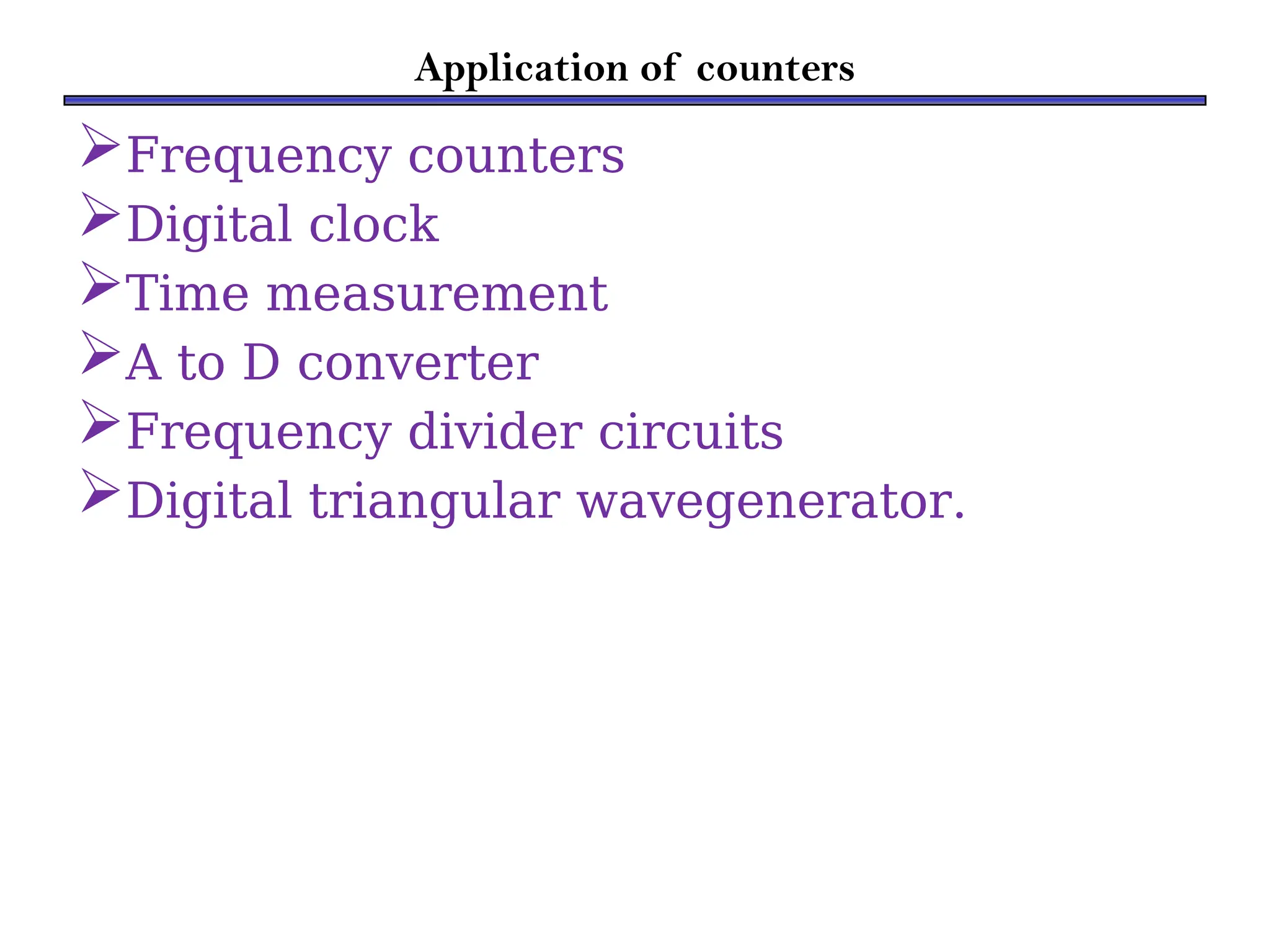 Application of counters
Frequency counters
Digital clock
Time measurement
A to D converter
Frequency divider circuits
Digital triangular wavegenerator.
 