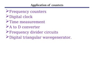 Application of counters
Frequency counters
Digital clock
Time measurement
A to D converter
Frequency divider circuits
Digital triangular wavegenerator.
 