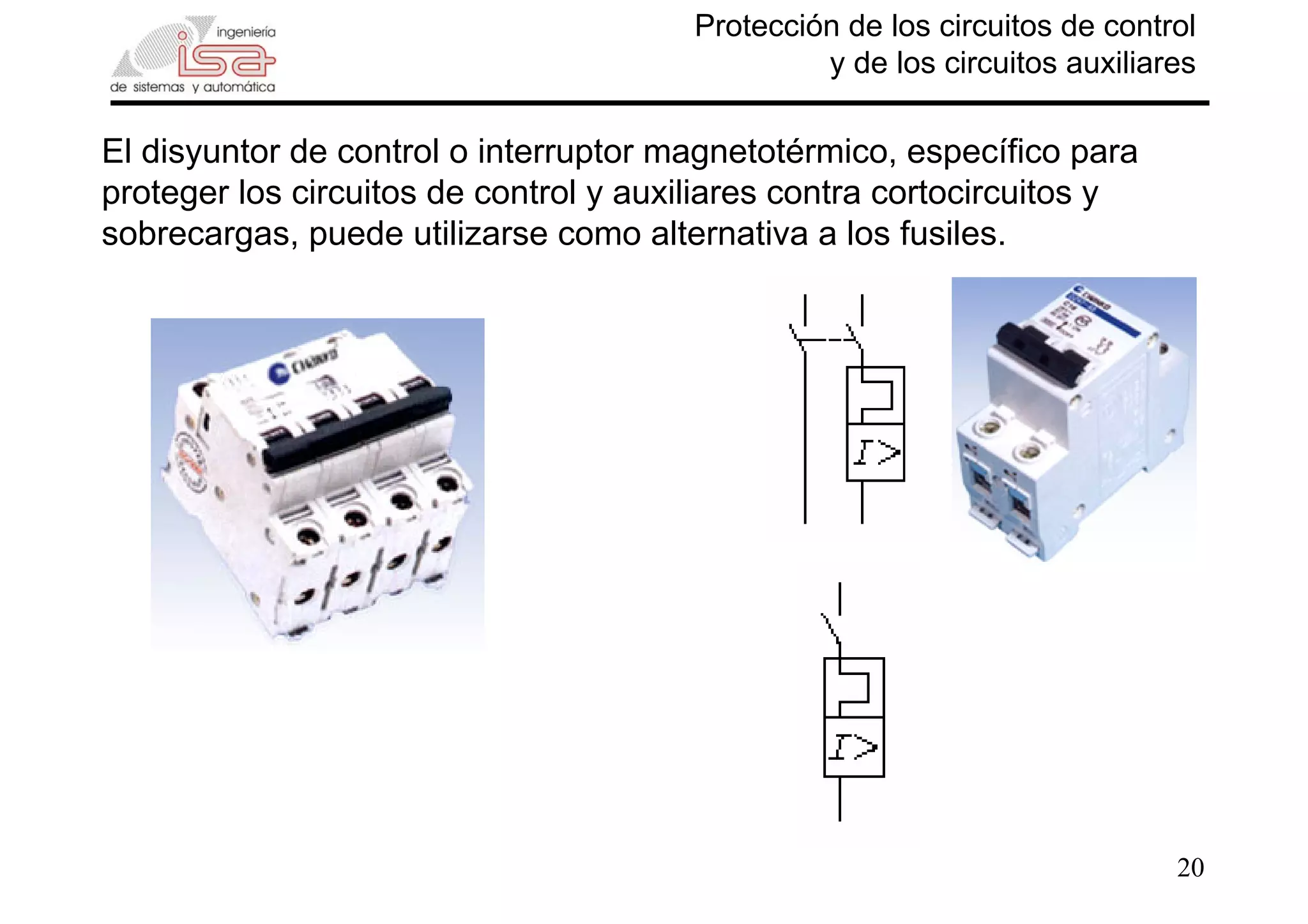 20
Protección de los circuitos de control
y de los circuitos auxiliares
El disyuntor de control o interruptor magnetotérmico, específico para
proteger los circuitos de control y auxiliares contra cortocircuitos y
sobrecargas, puede utilizarse como alternativa a los fusiles.
 