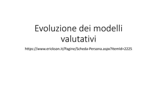 Evoluzione dei modelli
valutativi
https://www.erickson.it/Pagine/Scheda-Persona.aspx?ItemId=2225
 