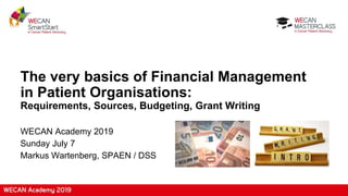 The very basics of Financial Management
in Patient Organisations:
Requirements, Sources, Budgeting, Grant Writing
WECAN Academy 2019
Sunday July 7
Markus Wartenberg, SPAEN / DSS
 