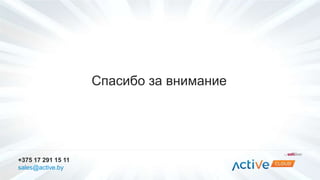 Спасибо за внимание 
+375 17 291 15 11 
sales@active.by 
