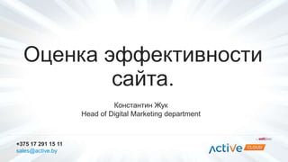 Оценка эффективности 
сайта. 
Константин Жук 
Head of Digital Marketing department 
+375 17 291 15 11 
sales@active.by 
 