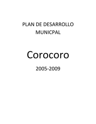 PLAN DE DESARROLLO
     MUNICPAL



 Corocoro
    2005-2009
 