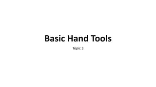 Basic Hand Tools
Topic 3
 