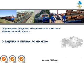 Акционерное общество «Национальная компания
«Қазақстан темiр жолы»




                             Астана, 2012 год
 