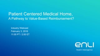 Confidential 2/17/2016Slide 1
Patient Centered Medical Home,
A Pathway to Value-Based Reimbursement?
Industry Webcast
February 3, 2016
11:00 PT / 2:00 ET
 