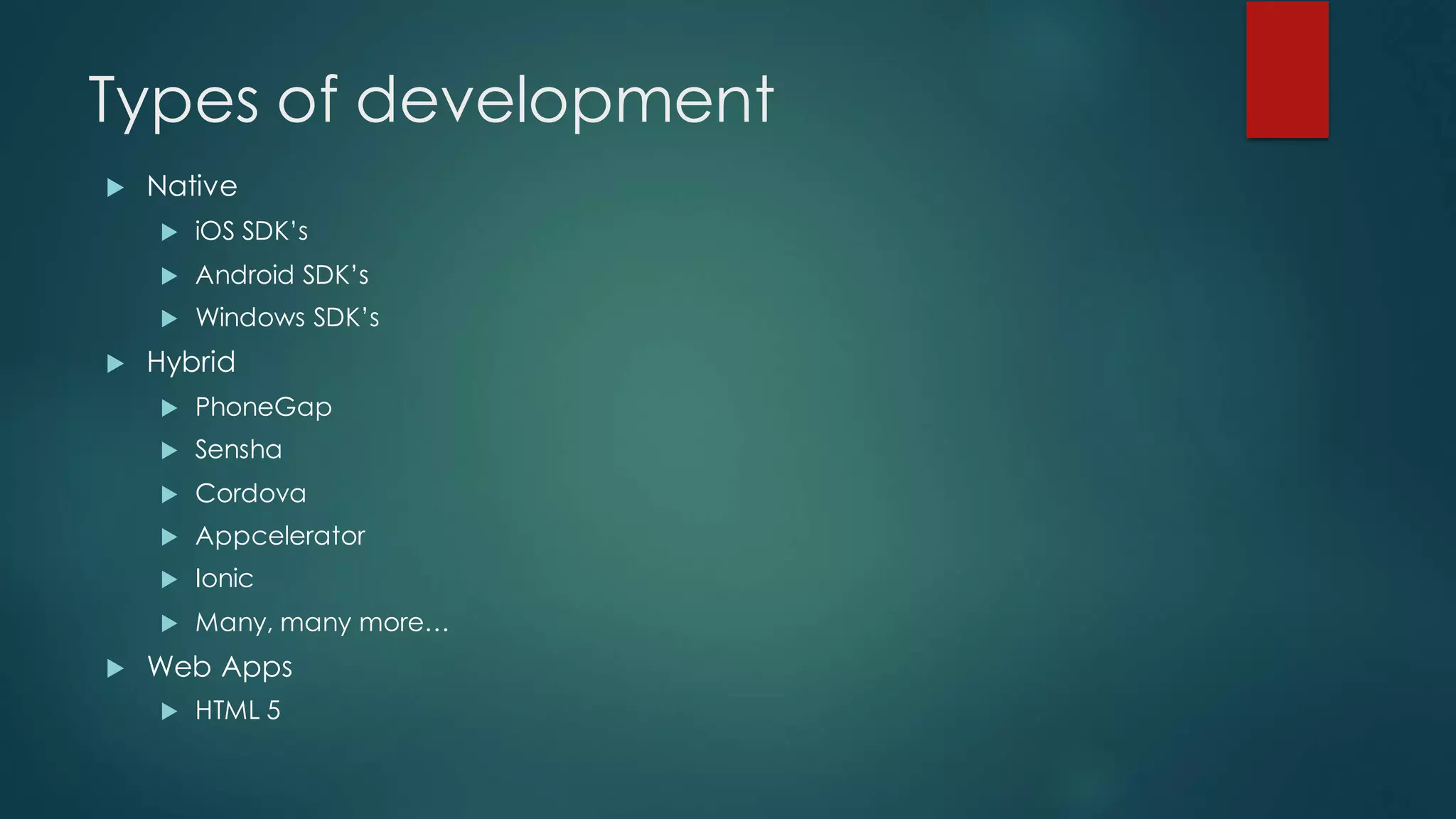Types of development
u Native
u iOS SDK’s
u Android SDK’s
u Windows SDK’s
u Hybrid
u PhoneGap
u Sensha
u Cordova
u Appcelerator
u Ionic
u Many, many more…
u Web Apps
u HTML 5
 