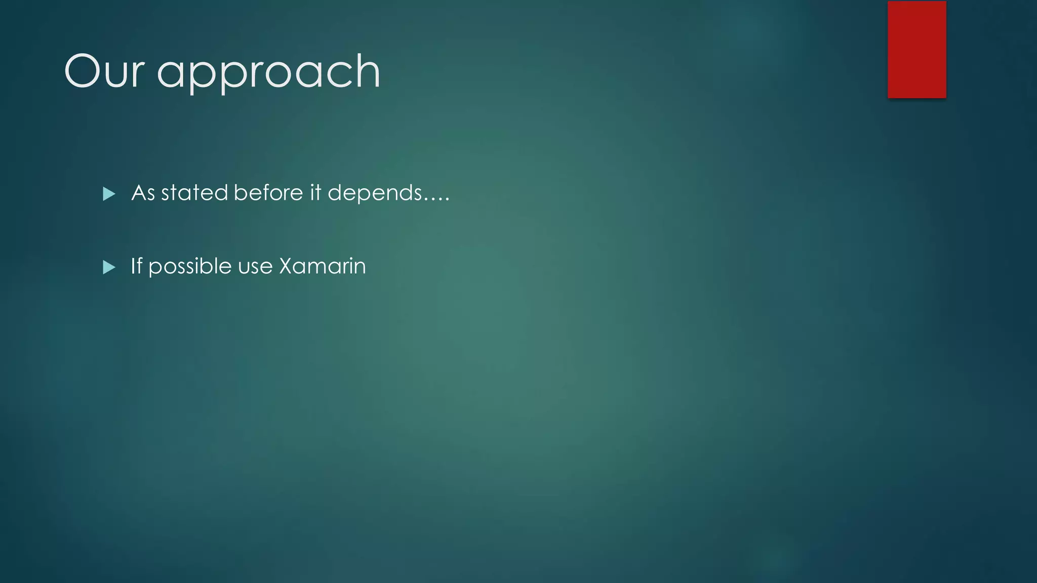 Our approach
u As stated before it depends….
u If possible use Xamarin
 