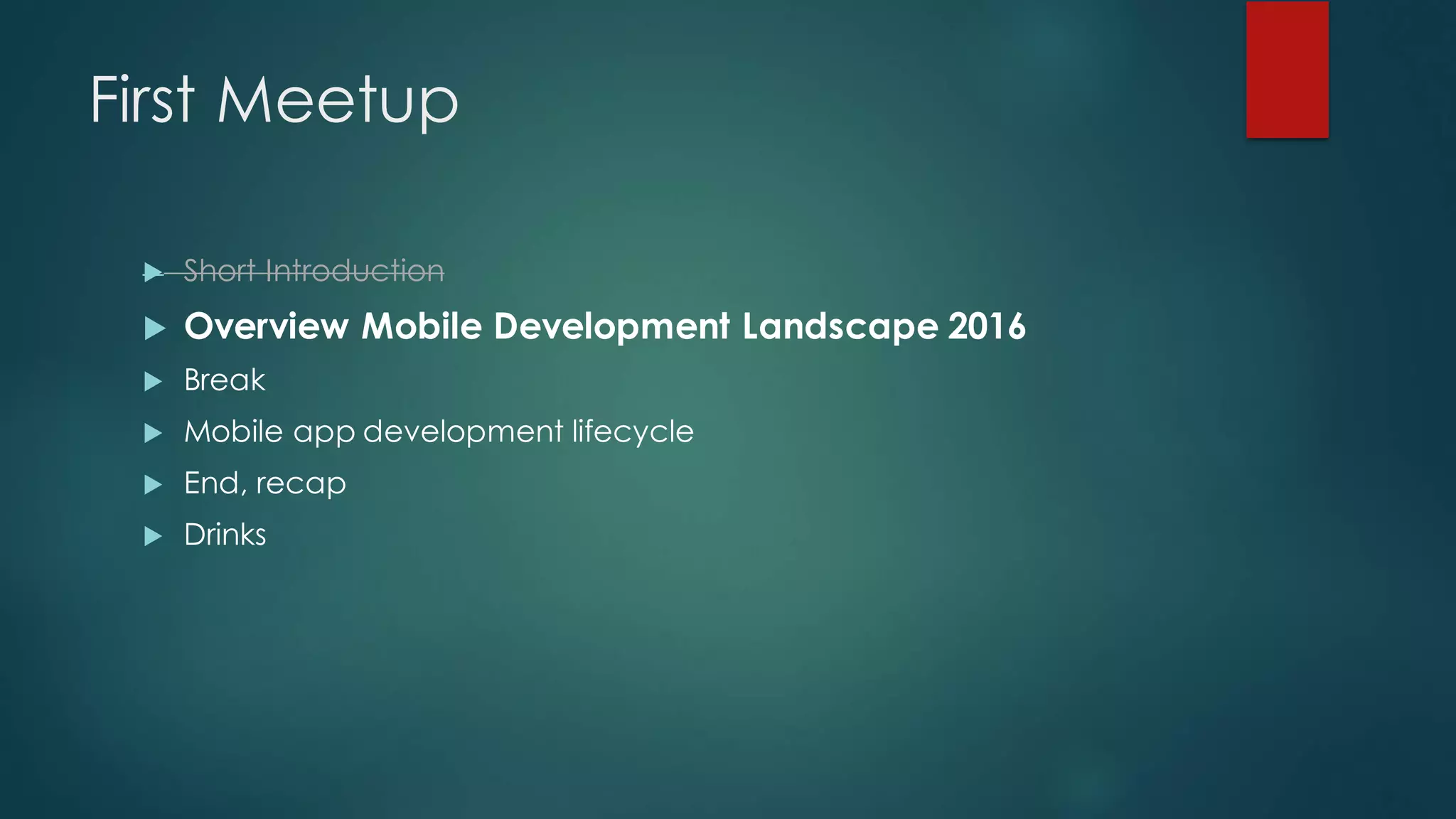 First Meetup
u Short Introduction
u Overview Mobile Development Landscape 2016
u Break
u Mobile app development lifecycle
u End, recap
u Drinks
 