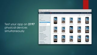 Test your app on 2197
physical devices
simultaneously
 