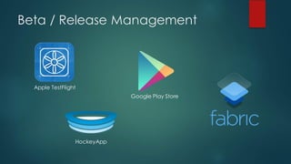 Beta / Release Management
HockeyApp
Apple TestFlight
Google Play Store
 