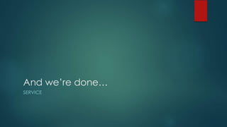 And we’re done…
SERVICE
 